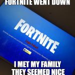 Fortnite server down | FORTNITE WENT DOWN; I MET MY FAMILY THEY SEEMED NICE | image tagged in fortnite server down | made w/ Imgflip meme maker