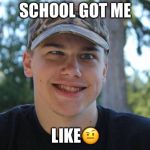 Totally Tanner Meme | SCHOOL GOT ME; LIKE🤨 | image tagged in totally tanner meme | made w/ Imgflip meme maker