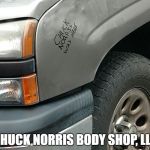 ChuckVSChevy | CHUCK NORRIS BODY SHOP, LLC | image tagged in chuckvschevy | made w/ Imgflip meme maker