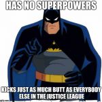 It's your inner strength that counts | HAS NO SUPERPOWERS; KICKS JUST AS MUCH BUTT AS EVERYBODY ELSE IN THE JUSTICE LEAGUE | image tagged in batman | made w/ Imgflip meme maker