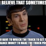 I believe I said that.  | I BELIEVE THAT SOMETIMES; YOU HAVE TO WRECK THE TRUCK TO GET THE INSURANCE MONEY TO MAKE THE TRUCK PAYMENT | image tagged in i believe i said that | made w/ Imgflip meme maker