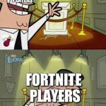 Timmy's Dad | HERE IS WHERE I WOULD PUT MY GIRLFRIEND; FORTNITE PLAYERS; FORTNITE PLAYERS; IF I HAD ONE | image tagged in timmy's dad | made w/ Imgflip meme maker