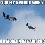This is why you never play COD WW2 and COD Modern Warfare at the same time | WHEN YOU FLY A WORLD WAR 2 PLANE; IN A MODERN DAY AIRSPACE | image tagged in f-35 and p-51,memes,ww2,p-51 | made w/ Imgflip meme maker