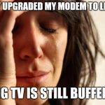 crying woman | I JUST UPGRADED MY MODEM TO LEVEL 8; SLING TV IS STILL BUFFERING | image tagged in crying woman | made w/ Imgflip meme maker