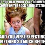 "Ba-Da-Ba-Ba-Ba" not loving it | DON'T YOU HATE WHEN A RAP COMMERCIAL COMES ON THE ROCK RADIO STATION; AND YOU WERE EXPECTING SOMETHING SO MUCH BETTER ? | image tagged in exciting emily,rap,crap,x x everywhere | made w/ Imgflip meme maker