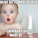 surprised baby | IF OLIVE OIL IS MADE OF OLIVES; THEN BABY OIL IS MADE OF.......... | image tagged in surprised baby | made w/ Imgflip meme maker