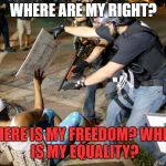 Police Warfare on Civilians | WHERE ARE MY RIGHT? WHERE IS MY FREEDOM?
WHERE IS MY EQUALITY? | image tagged in police warfare on civilians | made w/ Imgflip meme maker