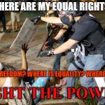 Police Warfare on Civilians | WHERE ARE MY EQUAL RIGHTS? WHERE'S FREEDOM? WHERE IS EQUALITY? WHERE IS JUSTICE! FIGHT THE POWER! | image tagged in police warfare on civilians | made w/ Imgflip meme maker