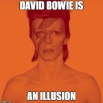 David Bowie Is | DAVID BOWIE IS; AN ILLUSION | image tagged in david bowie is,david bowie | made w/ Imgflip meme maker