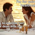 Tell them about Alfie Evans and Charlie Gard... | I'm for universal healthcare. (trying to impress her) I love dead kids too. | image tagged in trying to impress her,alfie evans,charlie gard,affordable care act,obamacare,memes | made w/ Imgflip meme maker