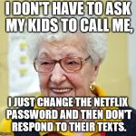 old women | I DON'T HAVE TO ASK MY KIDS TO CALL ME, I JUST CHANGE THE NETFLIX PASSWORD AND THEN DON'T RESPOND TO THEIR TEXTS. | image tagged in old women | made w/ Imgflip meme maker