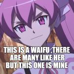 Mine | THIS IS A WAIFU ,THERE ARE MANY LIKE HER BUT THIS ONE IS MINE | image tagged in mine | made w/ Imgflip meme maker