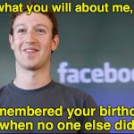Facebook jail | Say what you will about me, but... I remembered your birthday, when no one else did | image tagged in facebook,mark zuckerberg | made w/ Imgflip meme maker