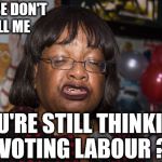 Diane Abbott - don't tell me you're thinking of voting Labour | PLEASE DON'T TELL ME; YOU'RE STILL THINKING OF VOTING LABOUR ??? | image tagged in diane abbott,corbyn eww,vote corbyn,party of hate,windrush,funny | made w/ Imgflip meme maker