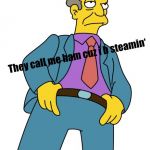 Seymour Skinner | They call me ham cuz i b steamin‘ | image tagged in seymour skinner | made w/ Imgflip meme maker