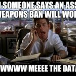 gun maguire | WHEN SOMEONE SAYS AN ASSAULT WEAPONS BAN WILL WORK SHOWWWWW MEEEE THE DATAAAAA | image tagged in jerry maguire | made w/ Imgflip meme maker