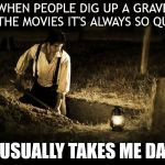It's movie magic | WHEN PEOPLE DIG UP A GRAVE IN THE MOVIES IT'S ALWAYS SO QUICK; IT USUALLY TAKES ME DAYS | image tagged in grave digger,dark humor,humor,graveyard | made w/ Imgflip meme maker