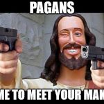 Evangelizing...modernized. | PAGANS; TIME TO MEET YOUR MAKER | image tagged in jesus with guns,jesus,pagans,creation,funny | made w/ Imgflip meme maker