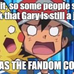 No Longer Jerk | Wait, so some people still think that Gary is still a jerk? WHAT HAS THE FANDOM COME TO!? | image tagged in suprised ash and pikachu | made w/ Imgflip meme maker