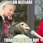 Speech Possum | I DO DECLARE; TODAY IS A GOOD DAY | image tagged in speach possum,public speaking,ice cube today was a good day,beastiality | made w/ Imgflip meme maker