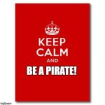 Keep calm  | BE A PIRATE! | image tagged in keep calm | made w/ Imgflip meme maker