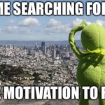 Kermit Searching | ME SEARCHING FOR; THE MOTIVATION TO RUN | image tagged in kermit searching | made w/ Imgflip meme maker
