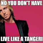 New song for TP! | NO YOU DON'T HAVE; TO LIVE LIKE A TANGERINE | image tagged in tom petty,music joke,memes,funny,bad pun | made w/ Imgflip meme maker