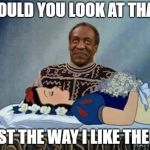 Cosby Snow White | WOULD YOU LOOK AT THAT! JUST THE WAY I LIKE THEM.. | image tagged in cosby snow white | made w/ Imgflip meme maker