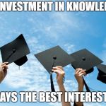 college graduation | AN INVESTMENT IN KNOWLEDGE; PAYS THE BEST INTEREST! | image tagged in college graduation | made w/ Imgflip meme maker