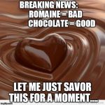 Romaine vs Chocolate | BREAKING NEWS:            ROMAINE = BAD 
             CHOCOLATE = GOOD; LET ME JUST SAVOR THIS FOR A MOMENT.... | image tagged in chocolate | made w/ Imgflip meme maker