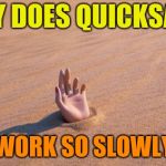 Life's Toughest Questions #16 | WHY DOES QUICKSAND; WORK SO SLOWLY | image tagged in quicksand,memes,funny,questions,tough | made w/ Imgflip meme maker