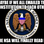 nsa | MAYBE IF WE ALL EMAILED THE CONSTITUTION TO EACH OTHER, THE NSA WILL FINALLY READ IT. | image tagged in nsa | made w/ Imgflip meme maker