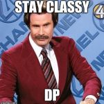 Stay Classy | STAY CLASSY; DP | image tagged in stay classy | made w/ Imgflip meme maker