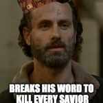 Rick Grimes | SAYS THAT ONLY NEGAN NEEDS TO DIE; BREAKS HIS WORD TO KILL EVERY SAVIOR HE SEES, LETS NEGAN LIVE | image tagged in rick grimes,scumbag | made w/ Imgflip meme maker