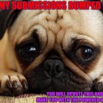 Dog Week | I GOT MY SUBMISSIONS BUMPED DOWN; HOPEFULLY THIS DOG WEEK MEME WILL BUMP THEM BACK UP; YOU WILL UPVOTE THIS AND I WILL MAKE YOU WITH THE POWERED OF CUTENESS | image tagged in sad pug,dog week,stuff | made w/ Imgflip meme maker