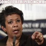 Loretta Lynch | YES,I WAS GOING TO BE REPLACING R.B. GINSBERGE | image tagged in loretta lynch | made w/ Imgflip meme maker