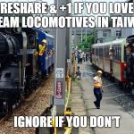 locomotive | RESHARE & +1 IF YOU LOVE STEAM LOCOMOTIVES IN TAIWAN; IGNORE IF YOU DON'T | image tagged in locomotive | made w/ Imgflip meme maker