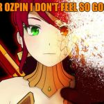 Rwby Fade away Pyrrha | "MR OZPIN I DON'T FEEL SO GOOD" | image tagged in rwby fade away pyrrha | made w/ Imgflip meme maker