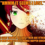 Rwby Fade away Pyrrha | "HMMM IT SEEMS I LOST."; "DO TAKE CARE THOUGH, BECAUSE THEIR ARE OTHERS IN THE NEW RADICALS WHO WANT TO SEE CHANGE HAPPEN QUICKLY, GOODBYE." | image tagged in rwby fade away pyrrha | made w/ Imgflip meme maker