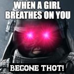 B GONE THOT Rainbow 6 Siege | WHEN A GIRL BREATHES ON YOU | image tagged in b gone thot rainbow 6 siege | made w/ Imgflip meme maker