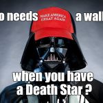 Perhaps I should have used the 10 Guy template for this meme... | a wall; Who needs; when you have a Death Star ? | image tagged in darth trump darth vader resist theresistance black lives matter,donald trump,trump wall,mga,just another brick in the wall,dougl | made w/ Imgflip meme maker