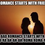 Good Romance vs Bad Romance | GOOD ROMANCE STARTS WITH FRIENDSHIP; BAD ROMANCE STARTS WITH RA-RA AH-AH-AH, ROMA ROMA-MA | image tagged in romance sunset silhouette looking at each other,lady gaga,love and friendship,romantic,lovers,bad puns | made w/ Imgflip meme maker