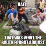Durham NC Confederate Statue | HATE; THAT WAS WHAT THE SOUTH FOUGHT AGAINST | image tagged in durham nc confederate statue | made w/ Imgflip meme maker