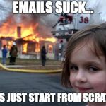 emails suck fire | EMAILS SUCK... LET'S JUST START FROM SCRATCH | image tagged in fire girl,emails suck,email meme | made w/ Imgflip meme maker