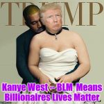 Donald Trump & Kanye West  | Kanye West -- BLM 
Means Billionaires Lives Matter | image tagged in donald trump  kanye west | made w/ Imgflip meme maker
