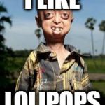when you know you safe from life | I LIKE; LOLIPOPS | image tagged in mental,memes,first world problems | made w/ Imgflip meme maker