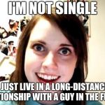 over attached girlfriend | I'M NOT SINGLE; I JUST LIVE IN A LONG-DISTANCE RELATIONSHIP WITH A GUY IN THE FUTURE | image tagged in over attached girlfriend | made w/ Imgflip meme maker