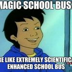 Carlos - Magic School Bus | MAGIC SCHOOL BUS? MORE LIKE EXTREMELY SCIENTIFICALLY ENHANCED SCHOOL BUS | image tagged in carlos - magic school bus | made w/ Imgflip meme maker