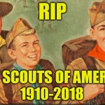 May 2nd 2018 Boy Scouts of America announced that it will be dropping the word "Boy" from its organization | RIP; BOY SCOUTS OF AMERICA; 1910-2018 | image tagged in boy scouts | made w/ Imgflip meme maker