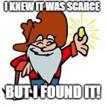 Gold miner | I KNEW IT WAS SCARCE; BUT I FOUND IT! | image tagged in gold miner | made w/ Imgflip meme maker